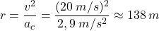 \[r={v^2\over a_c}={(20\:m/s)^2\over 2,9\:m/s^2}\approx 138\:m\]