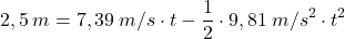 \[2,5\:m=7,39\:m/s\cdot t-{1\over 2}\cdot 9,81\:m/s^2\cdot t^2\]