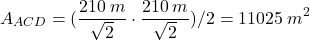 \[A_{ACD}=({210\:m\over \sqrt2}\cdot {210\:m\over \sqrt2})/2=11025\:m^2\]