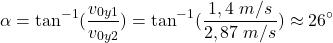 \[\alpha=\tan^{-1}({v_{0y1}\over v_{0y2}})=\tan^{-1}({1,4\;m/s\over 2,87\;m/s})\approx 26^\circ\]