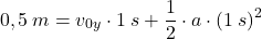 \[0,5\:m=v_{0y}\cdot 1\:s+{1\over 2}\cdot a\cdot (1\:s)^2\]