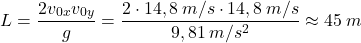 \[L={2v_{0x}v_{0y}\over g}={2\cdot 14,8\:m/s\cdot 14,8\:m/s\over 9,81\:m/s^2}\approx 45\:m\]