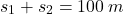 \[s_1+s_2=100\:m\]