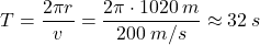 \[T={2\pi r\over v}={2\pi \cdot 1020\:m\over 200\:m/s}\approx 32\:s\]