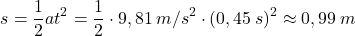 \[s={1\over 2}at^2={1\over 2}\cdot 9,81\:m/s^2\cdot (0,45\:s)^2\approx 0,99\:m\]