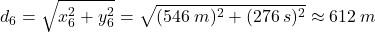 \[d_6=\sqrt{x_6^2+y_6^2}=\sqrt{(546\:m)^2+(276\:s)^2}\approx 612\:m\]