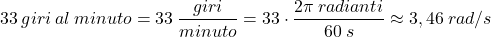 \[33\:giri\:al\:minuto=33\:{giri\over minuto}=33\cdot {2\pi\:radianti\over 60\:s}\approx 3,46\:rad/s\]