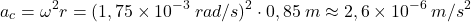 \[a_c=\omega^2 r=(1,75\times 10^{-3}\:rad/s)^2\cdot 0,85\:m\approx 2,6\times 10^{-6}\:m/s^2\]