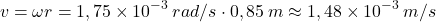 \[v=\omega r=1,75\times 10^{-3}\:rad/s\cdot 0,85\:m\approx 1,48\times 10^{-3}\:m/s\]