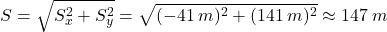 \[S=\sqrt{S_x^2+S_y^2}=\sqrt{(-41\:m)^2+(141\:m)^2}\approx 147\:m\]