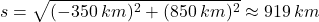 \[s=\sqrt{(-350\:km)^2+(850\:km)^2}\approx 919\:km\]