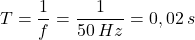 \[T={1\over f}={1\over 50\:Hz}=0,02\:s\]