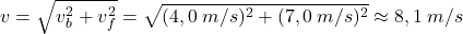 \[v=\sqrt{v_b^2+v_f^2}=\sqrt{(4,0\:m/s)^2+(7,0\:m/s)^2}\approx 8,1\:m/s\]