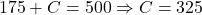 \[175+C=500\Rightarrow C=325\]