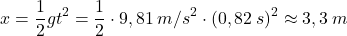 \[x={1\over 2}gt^2={1\over 2}\cdot 9,81\:m/s^2\cdot (0,82\:s)^2\approx 3,3\:m\]