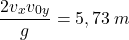 \[{2v_xv_{0y}\over g}=5,73\:m\]