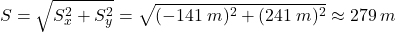 \[S=\sqrt{S_x^2+S_y^2}=\sqrt{(-141\:m)^2+(241\:m)^2}\approx 279\:m\]