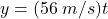 y = (56\: m/s)t