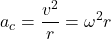 \[a_c={v^2\over r}=\omega^2 r\]