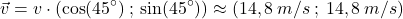 \[\vec{v}=v\cdot (\cos(45^\circ)\:;\:\sin(45^\circ))\approx (14,8\:m/s\:;\:14,8\:m/s)\]