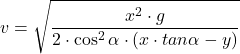 \[v=\sqrt{x^2\cdot g\over 2\cdot \cos^2\alpha\cdot(x\cdot tan\alpha-y)}\]