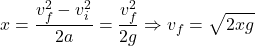 \[x={v_f^2-v_i^2\over 2a}={v_f^2\over 2g}\Rightarrow v_f=\sqrt{2xg}\]