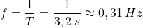 \[f={1\over T}={1\over 3,2\:s}\approx 0,31\:Hz\]