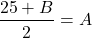 \[{25+B\over 2}=A\]